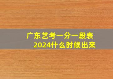 广东艺考一分一段表2024什么时候出来