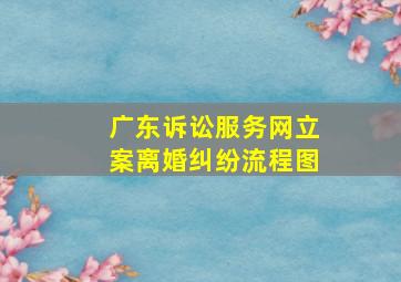 广东诉讼服务网立案离婚纠纷流程图