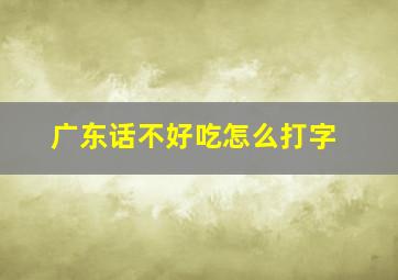 广东话不好吃怎么打字