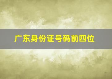 广东身份证号码前四位