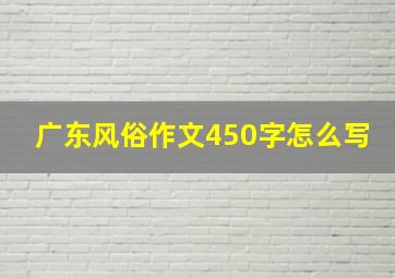 广东风俗作文450字怎么写