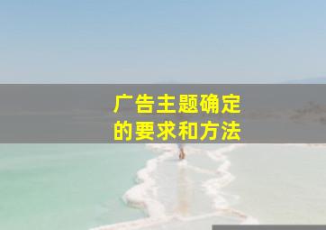 广告主题确定的要求和方法