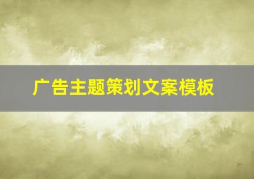 广告主题策划文案模板