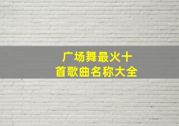 广场舞最火十首歌曲名称大全