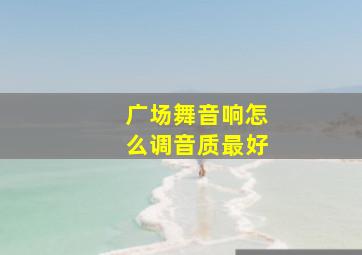 广场舞音响怎么调音质最好