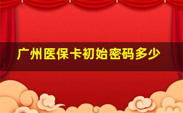 广州医保卡初始密码多少