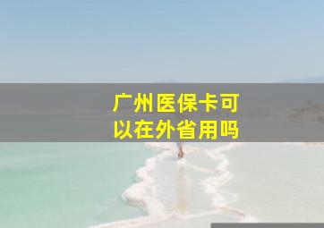 广州医保卡可以在外省用吗