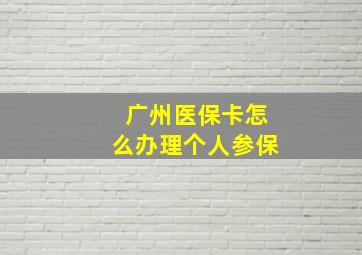 广州医保卡怎么办理个人参保