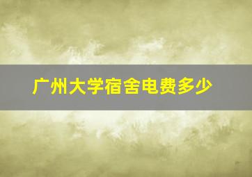 广州大学宿舍电费多少