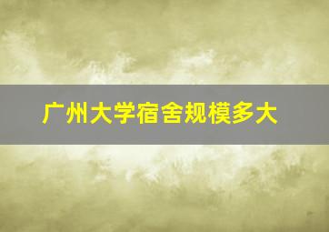 广州大学宿舍规模多大