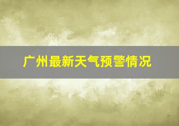 广州最新天气预警情况