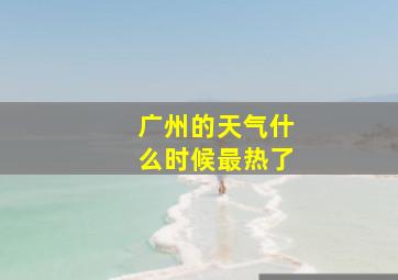 广州的天气什么时候最热了