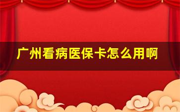 广州看病医保卡怎么用啊