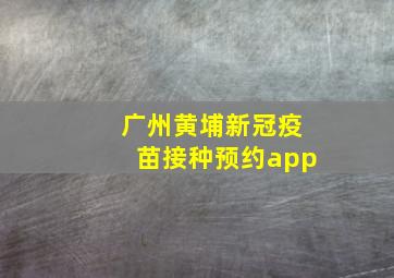 广州黄埔新冠疫苗接种预约app