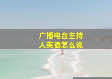 广播电台主持人英语怎么说