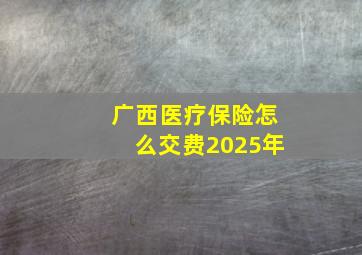 广西医疗保险怎么交费2025年