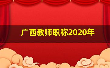 广西教师职称2020年