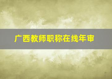 广西教师职称在线年审