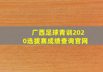 广西足球青训2020选拔赛成绩查询官网