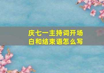 庆七一主持词开场白和结束语怎么写