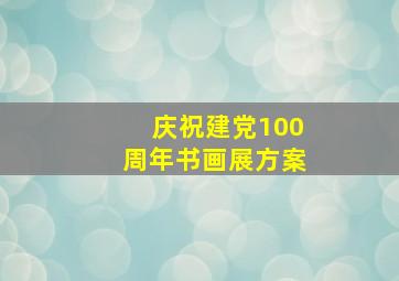 庆祝建党100周年书画展方案