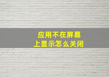 应用不在屏幕上显示怎么关闭