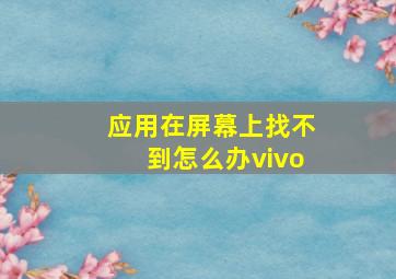 应用在屏幕上找不到怎么办vivo