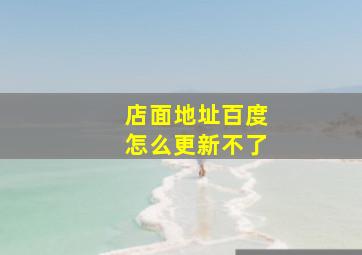 店面地址百度怎么更新不了