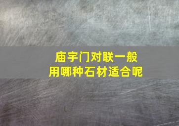 庙宇门对联一般用哪种石材适合呢