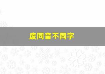 废同音不同字