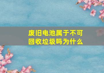 废旧电池属于不可回收垃圾吗为什么