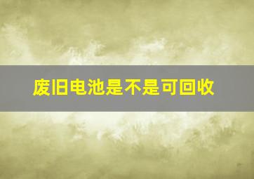 废旧电池是不是可回收