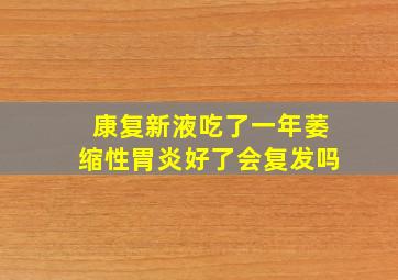 康复新液吃了一年萎缩性胃炎好了会复发吗