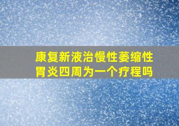 康复新液治慢性萎缩性胃炎四周为一个疗程吗