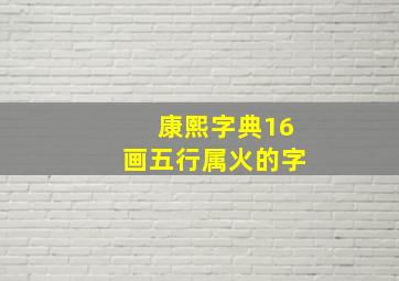 康熙字典16画五行属火的字