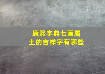 康熙字典七画属土的吉祥字有哪些