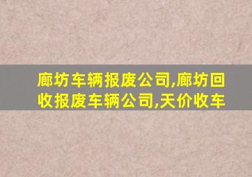 廊坊车辆报废公司,廊坊回收报废车辆公司,天价收车