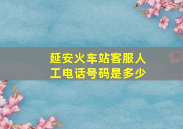 延安火车站客服人工电话号码是多少