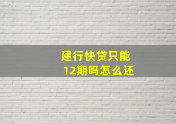 建行快贷只能12期吗怎么还