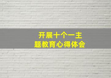 开展十个一主题教育心得体会