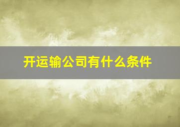 开运输公司有什么条件