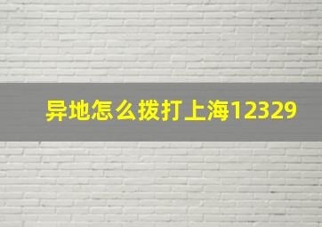 异地怎么拨打上海12329