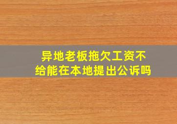 异地老板拖欠工资不给能在本地提出公诉吗