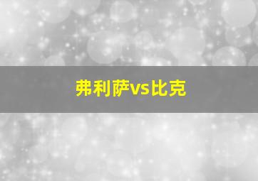 弗利萨vs比克