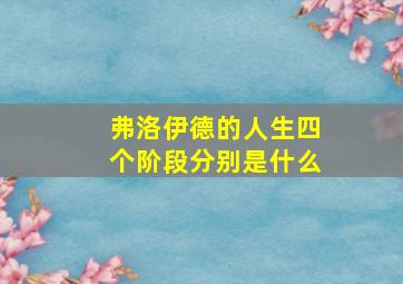 弗洛伊德的人生四个阶段分别是什么