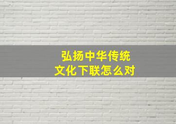 弘扬中华传统文化下联怎么对