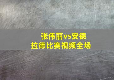 张伟丽vs安德拉德比赛视频全场