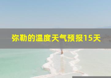 弥勒的温度天气预报15天