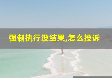 强制执行没结果,怎么投诉