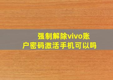 强制解除vivo账户密码激活手机可以吗